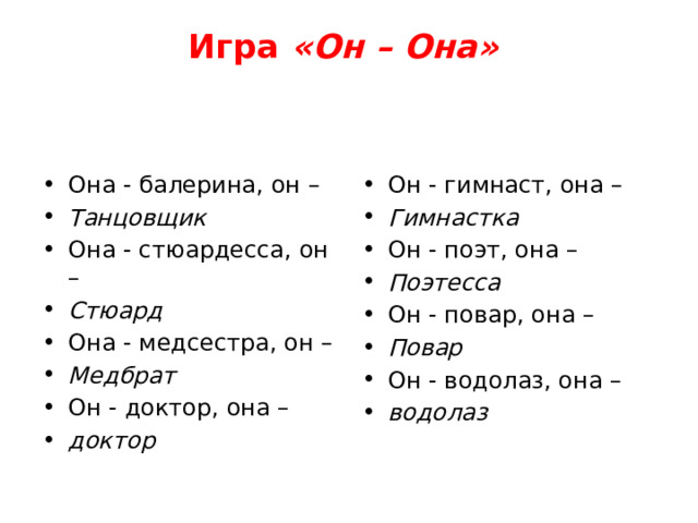 Игра  «Он – Она»     Она - балерина, он – Танцовщик Она - стюардесса, он – Стюард Она - медсестра, он – Медбрат Он - доктор, она – доктор Он - гимнаст, она – Гимнастка Он - поэт, она – Поэтесса Он - повар, она – Повар Он - водолаз, она – водолаз 