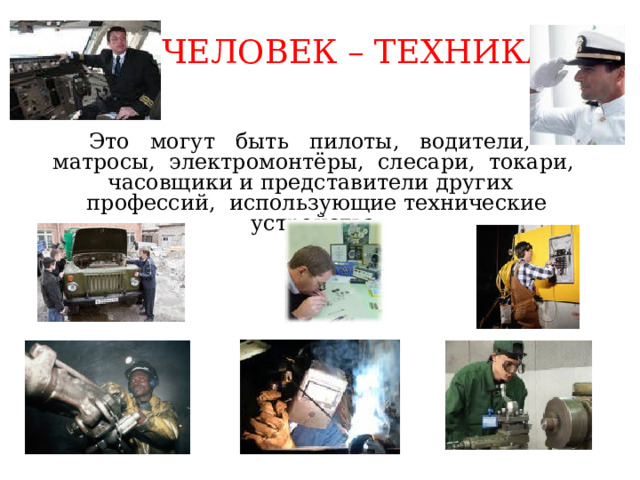 Человек – техника  Это могут быть пилоты, водители, матросы, электромонтёры, слесари, токари, часовщики и представители других профессий, использующие технические устройства. 