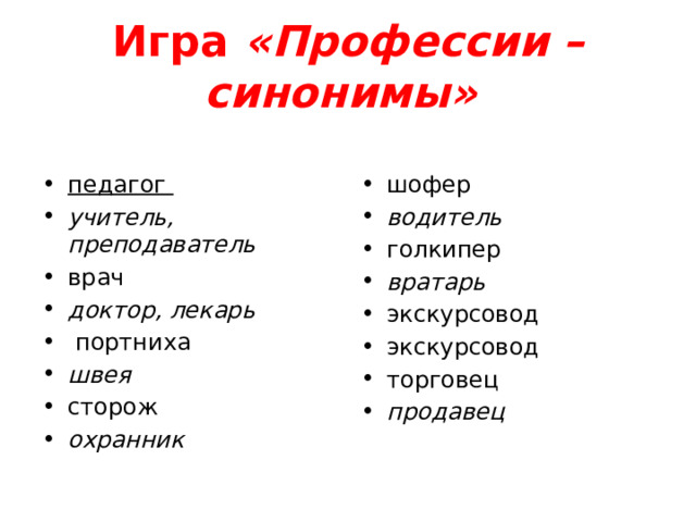 Игра  «Профессии – синонимы»   педагог учитель, преподаватель врач доктор, лекарь  портниха швея сторож охранник шофер водитель голкипер вратарь экскурсовод экскурсовод торговец продавец   