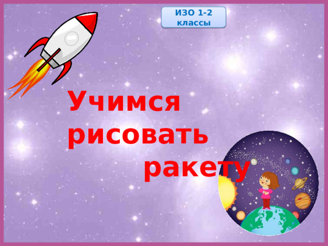 ИЗО 1-2 классы Учимся рисовать  ракету 