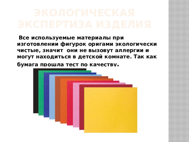 Экологическая экспертиза изделия  Все используемые материалы при изготовлении фигурок оригами экологически чистые, значит  они не вызовут аллергии и могут находиться в детской комнате. Так как бумага прошла тест по качеству .  