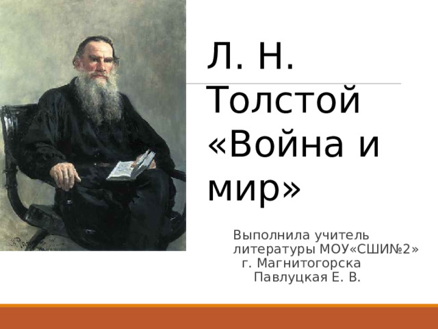Л. Н. Толстой «Война и мир» Выполнила учитель литературы МОУ«СШИ№2» г. Магнитогорска Павлуцкая Е. В.  