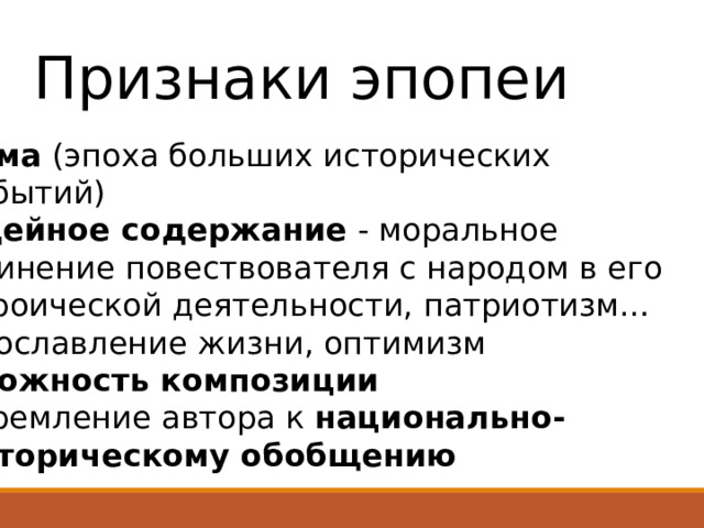 Признаки эпопеи   тема (эпоха больших исторических  событий)  идейное содержание - моральное  единение повествователя с народом в его  героической деятельности, патриотизм…  прославление жизни, оптимизм  сложность композиции  стремление автора к национально-  историческому обобщению  