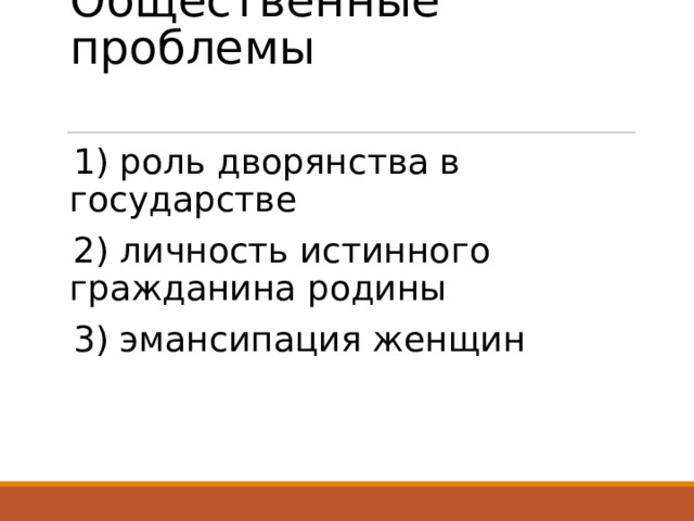 Общественные проблемы   1) роль дворянства в государстве 2) личность истинного гражданина родины 3) эмансипация женщин  