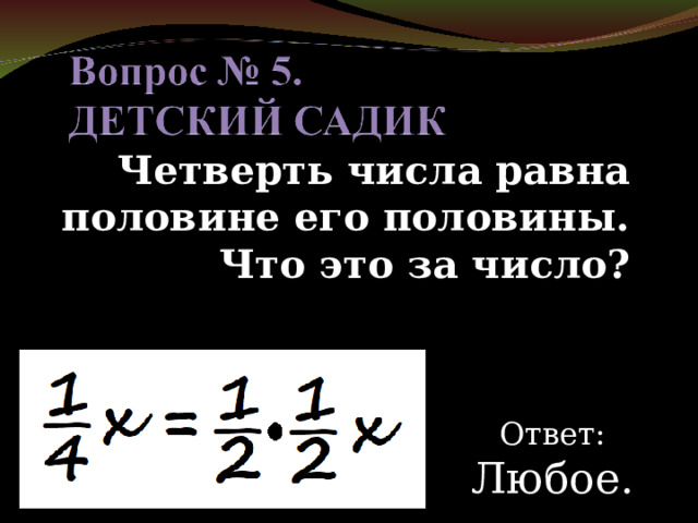 Четверть числа равна половине его половины. Что это за число? Ответ: Любое. 