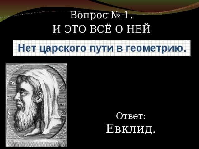Вопрос № 1. И ЭТО ВСЁ О НЕЙ Ответ: Евклид. 