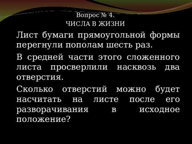 Вопрос № 4. ЧИСЛА В ЖИЗНИ   Лист бумаги прямоугольной формы перегнули пополам шесть раз.   В средней части этого сложенного листа просверлили насквозь два отверстия.   Сколько отверстий можно будет насчитать на листе после его разворачивания в исходное положение? 