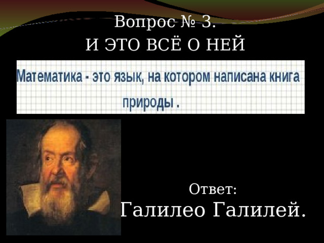 Вопрос № 3. И ЭТО ВСЁ О НЕЙ Ответ: Галилео Галилей. 