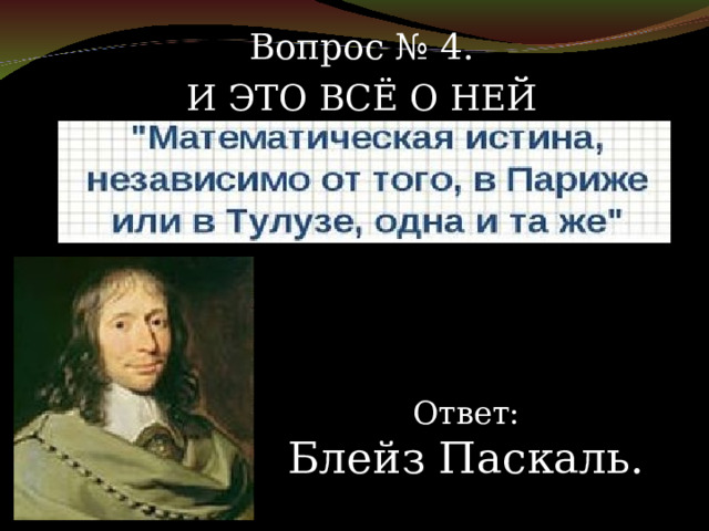 Вопрос № 4. И ЭТО ВСЁ О НЕЙ Ответ: Блейз Паскаль. 