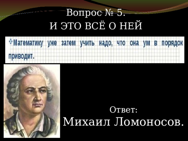 Вопрос № 5. И ЭТО ВСЁ О НЕЙ Ответ: Михаил Ломоносов. 