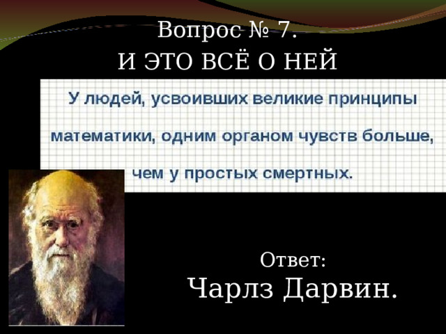 Вопрос № 7. И ЭТО ВСЁ О НЕЙ Ответ: Чарлз Дарвин. 