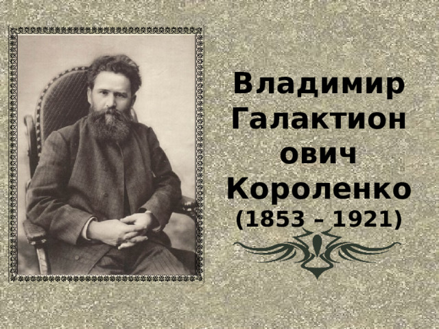 Владимир Галактионович Короленко  (1853 – 1921) 