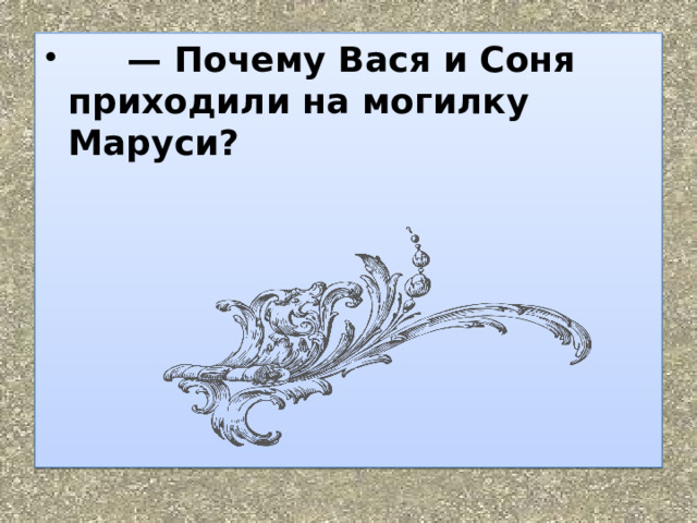        —  Почему Вася и Соня приходили на могилку Маруси?   