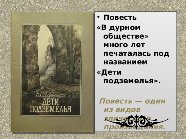 Повесть «В дурном обществе» много лет печаталась под названием «Дети подземелья».    Повесть — один из видов эпического произведения.  