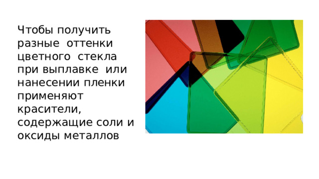 Чтобы  получить  разные  оттенки  цветного стекла  при  выплавке  или нанесении  пленки  применяют  красители,  содержащие  соли  и  оксиды  металлов 