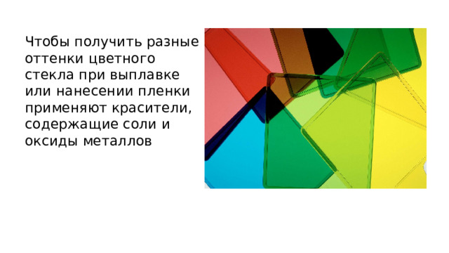 Чтобы получить разные оттенки цветного стекла при выплавке или нанесении пленки применяют красители, содержащие соли и оксиды металлов 
