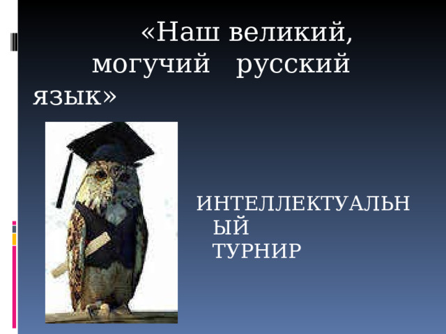    «Наш великий,  могучий русский язык»   ИНТЕЛЛЕКТУАЛЬНЫЙ ТУРНИР 