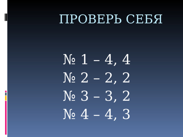  ПРОВЕРЬ СЕБЯ № 1 – 4, 4 № 2 – 2, 2 № 3 – 3, 2 № 4 – 4, 3 