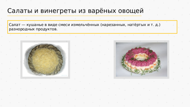 Салаты и винегреты из варёных овощей Салат — кушанье в виде смеси измельчённых (нарезанных, натёртых и т. д.) разнородных продуктов. 