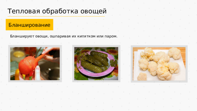 Тепловая обработка овощей Бланширование Бланшируют овощи, ошпаривая их кипятком или паром. 