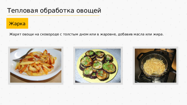 Тепловая обработка овощей Жарка Жарят овощи на сковороде с толстым дном или в жаровне, добавив масла или жира. 