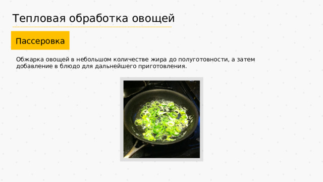 Тепловая обработка овощей Пассеровка Обжарка овощей в небольшом количестве жира до полуготовности, а затем добавление в блюдо для дальнейшего приготовления. 