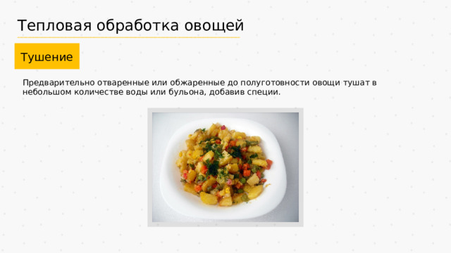 Тепловая обработка овощей Тушение Предварительно отваренные или обжаренные до полуготовности овощи тушат в небольшом количестве воды или бульона, добавив специи. 