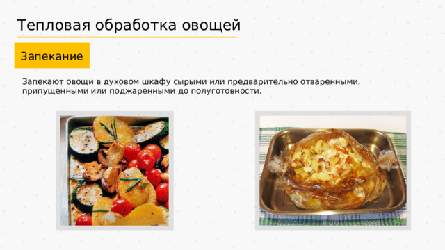 Тепловая обработка овощей Запекание Запекают овощи в духовом шкафу сырыми или предварительно отваренными, припущенными или поджаренными до полуготовности. 