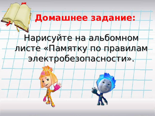 Домашнее задание:    Нарисуйте на альбомном листе «Памятку по правилам электробезопасности». 