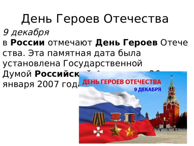 День Героев Отечества 9 декабря в  России  отмечают  День   Героев  Отечества. Эта памятная дата была установлена Государственной Думой  Российской  Федерации 26 января 2007 года. 