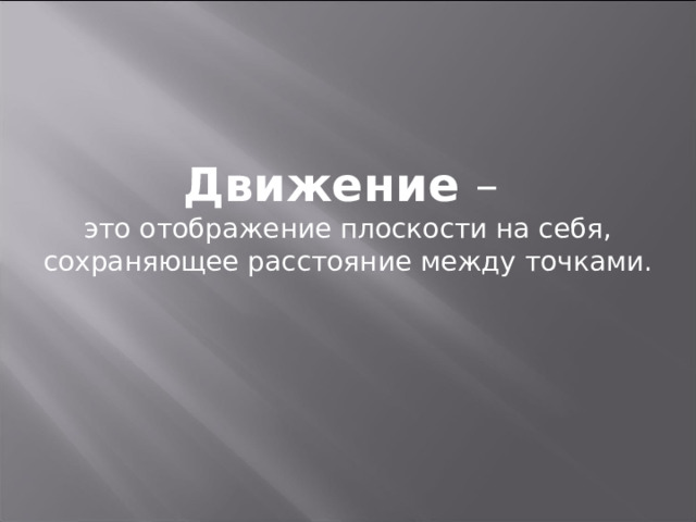 Движение –  это отображение плоскости на себя, сохраняющее расстояние между точками. 