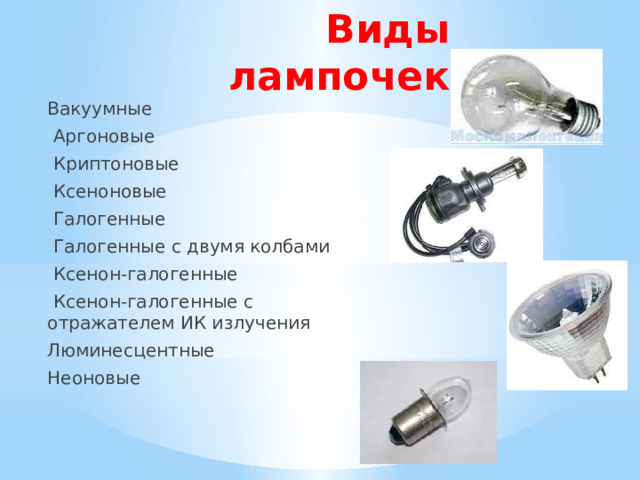 Виды лампочек Вакуумные  Аргоновые  Криптоновые  Ксеноновые  Галогенные  Галогенные с двумя колбами  Ксенон-галогенные  Ксенон-галогенные с отражателем ИК излучения Люминесцентные Неоновые 