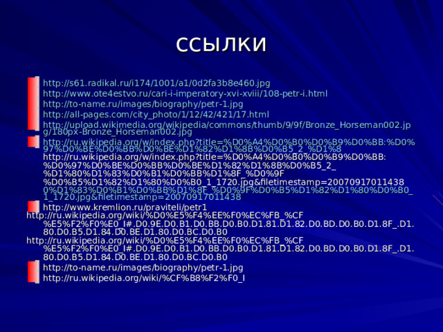ссылки http://s61.radikal.ru/i174/1001/a1/0d2fa3b8e460.jpg http://www.ote4estvo.ru/cari-i-imperatory-xvi-xviii/108-petr-i.html http://to-name.ru/images/biography/petr-1.jpg http://all-pages.com/city_photo/1/12/42/421/17.html http://upload.wikimedia.org/wikipedia/commons/thumb/9/9f/Bronze_Horseman002.jpg/180px-Bronze_Horseman002.jpg http://ru.wikipedia.org/w/index.php?title=%D0%A4%D0%B0%D0%B9%D0%BB:%D0%97%D0%BE%D0%BB%D0%BE%D1%82%D1%8B%D0%B5_2_%D1%8 http://ru.wikipedia.org/w/index.php?title=%D0%A4%D0%B0%D0%B9%D0%BB:%D0%97%D0%BE%D0%BB%D0%BE%D1%82%D1%8B%D0%B5_2_%D1%80%D1%83%D0%B1%D0%BB%D1%8F_%D0%9F%D0%B5%D1%82%D1%80%D0%B0_1_1720.jpg&filetimestamp=20070917011438 0%D1%83%D0%B1%D0%BB%D1%8F_%D0%9F%D0%B5%D1%82%D1%80%D0%B0_1_1720.jpg&filetimestamp=20070917011438 http://www.kremlion.ru/praviteli/petr1 http://ru.wikipedia.org/wiki/%D0%E5%F4%EE%F0%EC%FB_%CF%E5%F2%F0%E0_I#.D0.9E.D0.B1.D0.BB.D0.B0.D1.81.D1.82.D0.BD.D0.B0.D1.8F_.D1.80.D0.B5.D1.84.D0.BE.D1.80.D0.BC.D0.B0 http://ru.wikipedia.org/wiki/%D0%E5%F4%EE%F0%EC%FB_%CF%E5%F2%F0%E0_I#.D0.9E.D0.B1.D0.BB.D0.B0.D1.81.D1.82.D0.BD.D0.B0.D1.8F_.D1.80.D0.B5.D1.84.D0.BE.D1.80.D0.BC.D0.B0 http://to-name.ru/images/biography/petr-1.jpg http://ru.wikipedia.org/wiki/%CF%B8%F2%F0_I  