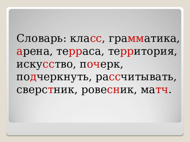 Словарь: кла сс , гра мм атика, а рена, те рр аса, те рр итория, иску сс тво, п оч ерк, по д черкнуть, ра сс читывать, сверс т ник, рове сн ик, ма тч .    