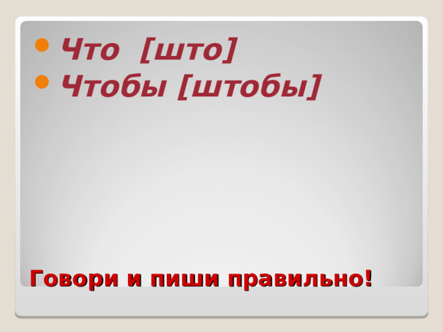 Что [ што ] Чтобы [ штобы ]  Говори и пиши правильно! 