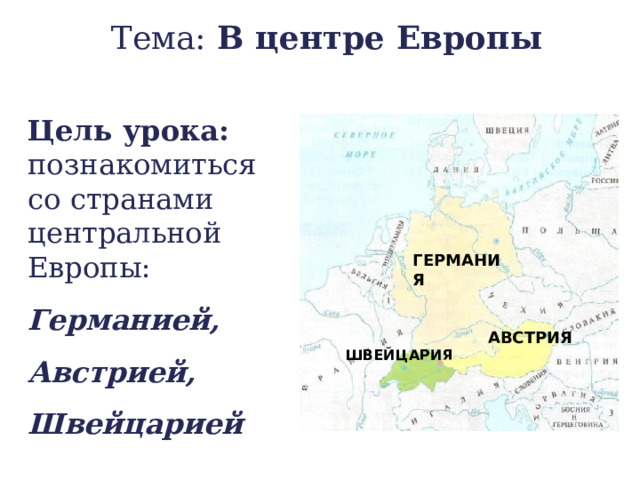 Тема: В центре Европы Цель урока: познакомиться со странами центральной Европы: Германией, Австрией, Швейцарией ГЕРМАНИЯ АВСТРИЯ ШВЕЙЦАРИЯ 