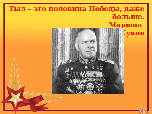 Тыл – это половина Победы, даже больше.  Маршал Г.К. Жуков  