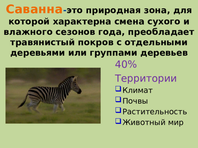 Саванна - это природная зона, для которой характерна смена сухого и влажного сезонов года, преобладает травянистый покров с отдельными деревьями или группами деревьев 40% Территории Климат Почвы Растительность Животный мир  тЕРРИТОРИИ  