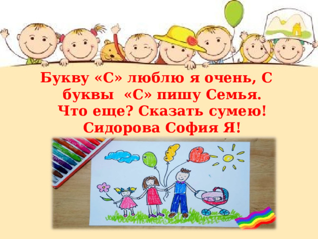 Букву «С» люблю я очень, С буквы «С» пишу Семья. Что еще? Сказать сумею! Сидорова София Я! 