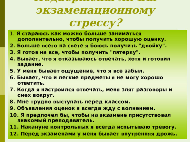 Подвержены ли Вы экзаменационному стрессу? 1. Я стараюсь как можно больше заниматься дополнительно, чтобы получить хорошую оценку. 2. Больше всего на свете я боюсь получить 