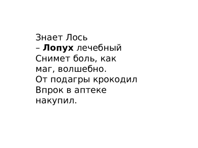 Знает Лось –  Лопух  лечебный  Снимет боль, как маг, волшебно.  От подагры крокодил  Впрок в аптеке накупил. 