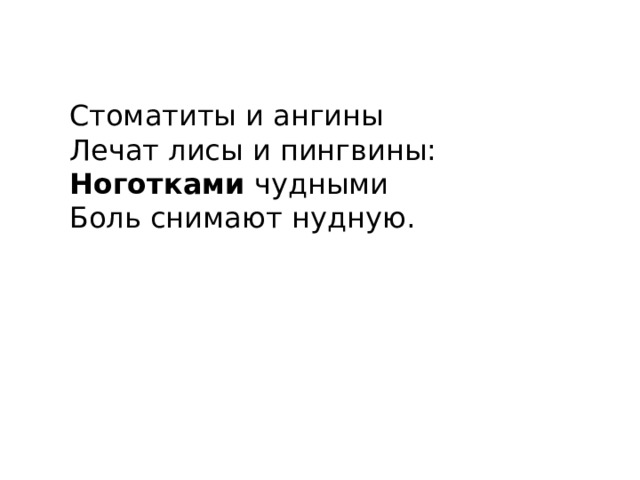 Стоматиты и ангины  Лечат лисы и пингвины:  Ноготками  чудными  Боль снимают нудную. 
