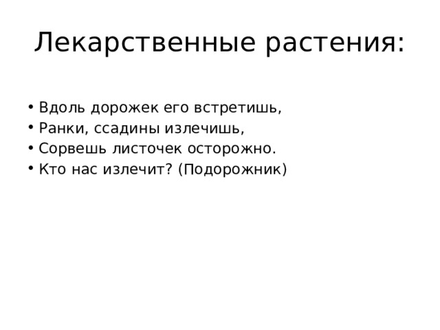 Лекарственные растения:   Вдоль дорожек его встретишь, Ранки, ссадины излечишь, Сорвешь листочек осторожно. Кто нас излечит? (Подорожник)   