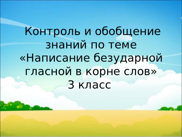  Контроль и обобщение знаний по теме «Написание безударной гласной в корне слов»  3 класс 