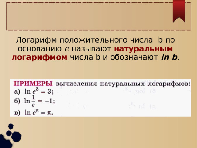Логарифм положительного числа b по основанию e называют натуральным логарифмом числа b и обозначают ln b . 
