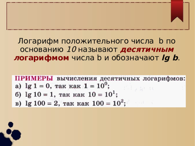 Логарифм положительного числа b по основанию 10 называют десятичным л огарифмом числа b и обозначают lg b . 