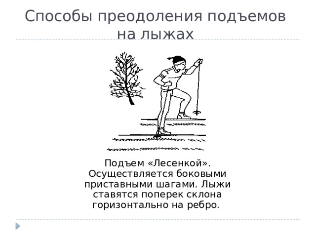 Способы преодоления подъемов на лыжах Подъем «Лесенкой». Осуществляется боковыми приставными шагами. Лыжи ставятся поперек склона горизонтально на ребро. 