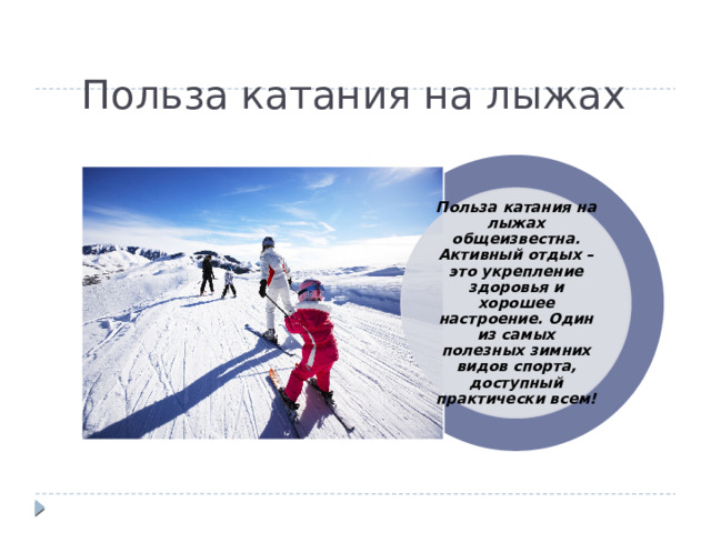 Польза катания на лыжах Польза катания на лыжах общеизвестна. Активный отдых – это укрепление здоровья и хорошее настроение. Один из самых полезных зимних видов спорта, доступный практически всем! 
