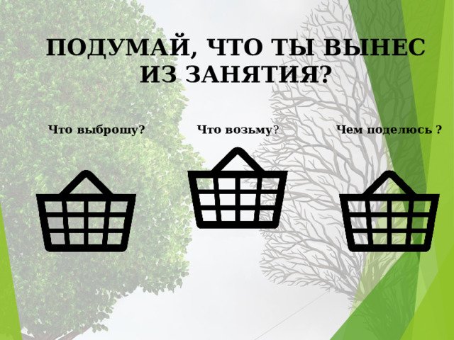 ПОДУМАЙ, ЧТО ТЫ ВЫНЕС ИЗ ЗАНЯТИЯ? Что выброшу? Что возьму ? Чем поделюсь ? 