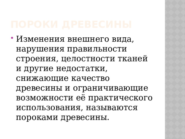 ПОРОКИ ДРЕВЕСИНЫ Изменения внешнего вида, нарушения правильности строения, целостности тканей и другие недостатки, снижающие качество древесины и ограничивающие возможности её практического использования, называются пороками древесины. 
